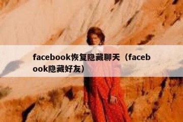 facebook恢复隐藏聊天（facebook隐藏好友）