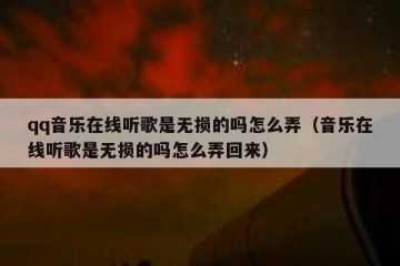 qq音乐在线听歌是无损的吗怎么弄（音乐在线听歌是无损的吗怎么弄回来）