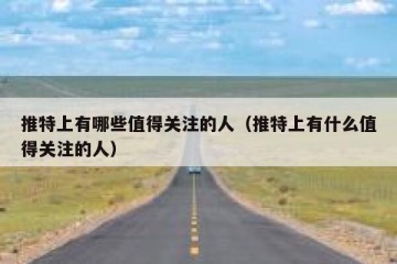 推特上有哪些值得关注的人（推特上有什么值得关注的人）