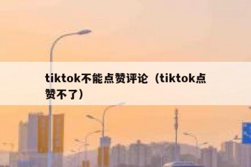 tiktok不能点赞评论（tiktok点赞不了）