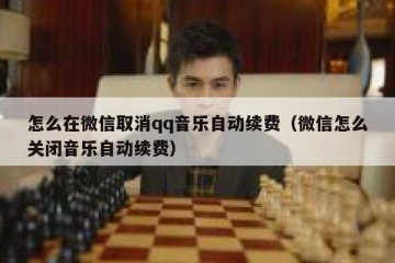 怎么在微信取消qq音乐自动续费（微信怎么关闭音乐自动续费）