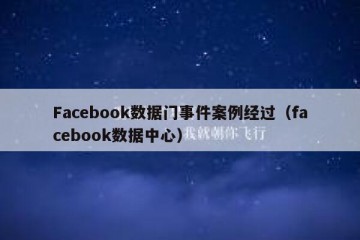 Facebook数据门事件案例经过（facebook数据中心）