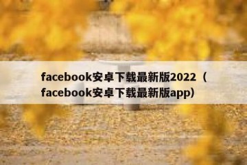 facebook安卓下载最新版2022（facebook安卓下载最新版app）