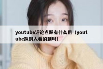 youtube评论点踩有什么用（youtube踩别人看的到吗）