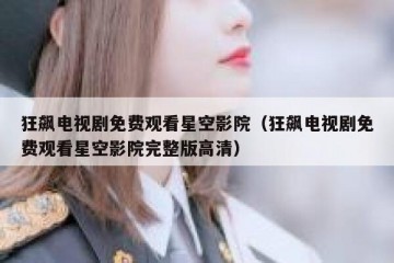 狂飙电视剧免费观看星空影院（狂飙电视剧免费观看星空影院完整版高清）