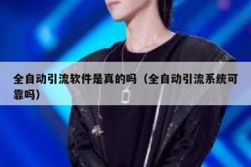 全自动引流软件是真的吗（全自动引流系统可靠吗）