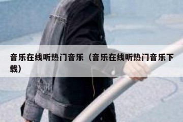 音乐在线听热门音乐（音乐在线听热门音乐下载）