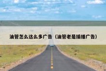 油管怎么这么多广告（油管老是插播广告）