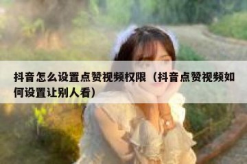 抖音怎么设置点赞视频权限（抖音点赞视频如何设置让别人看）