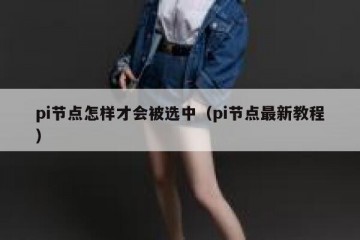 pi节点怎样才会被选中（pi节点最新教程）