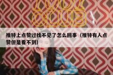 推特上点赞过找不见了怎么回事（推特有人点赞但是看不到）