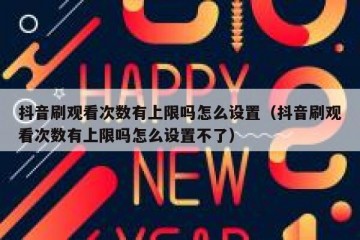 抖音刷观看次数有上限吗怎么设置（抖音刷观看次数有上限吗怎么设置不了）