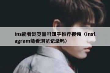 ins能看浏览量吗知乎推荐视频（instagram能看浏览记录吗）