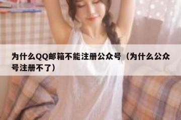 为什么QQ邮箱不能注册公众号（为什么公众号注册不了）