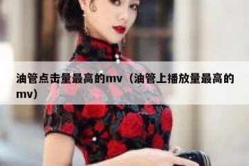 油管点击量最高的mv（油管上播放量最高的mv）