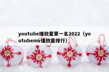 youtube播放量第一名2022（youtubemv播放量排行）