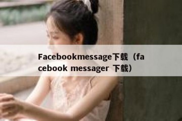 Facebookmessage下载（facebook messager 下载）