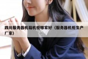 四川服务器机箱机柜哪家好（服务器机柜生产厂家）