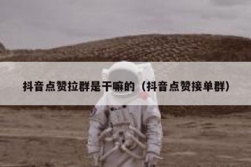 抖音点赞拉群是干嘛的（抖音点赞接单群）