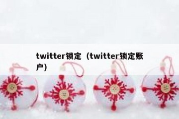 twitter锁定（twitter锁定账户）
