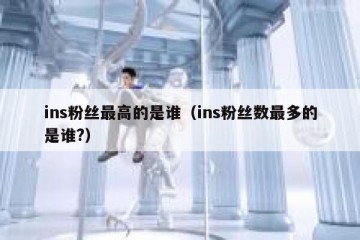 ins粉丝最高的是谁（ins粉丝数最多的是谁?）