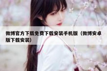 微博官方下载免费下载安装手机版（微博安卓版下载安装）
