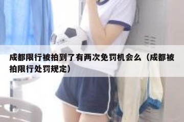 成都限行被拍到了有两次免罚机会么（成都被拍限行处罚规定）