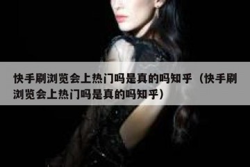 快手刷浏览会上热门吗是真的吗知乎（快手刷浏览会上热门吗是真的吗知乎）