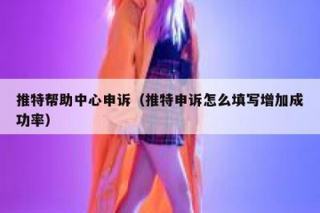 推特帮助中心申诉（推特申诉怎么填写增加成功率）