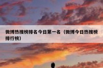 微博热搜榜排名今日第一名（微博今日热搜榜排行榜）