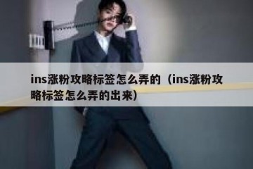 ins涨粉攻略标签怎么弄的（ins涨粉攻略标签怎么弄的出来）