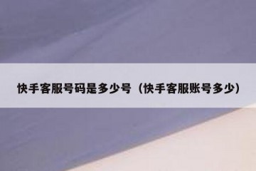 快手客服号码是多少号（快手客服账号多少）