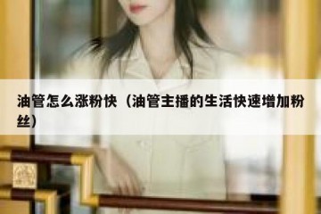 油管怎么涨粉快（油管主播的生活快速增加粉丝）
