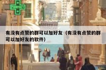 有没有点赞的群可以加好友（有没有点赞的群可以加好友的软件）