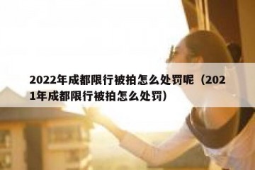2022年成都限行被拍怎么处罚呢（2021年成都限行被拍怎么处罚）