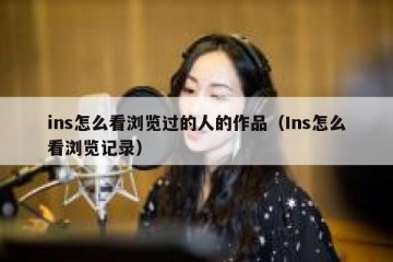 ins怎么看浏览过的人的作品（Ins怎么看浏览记录）