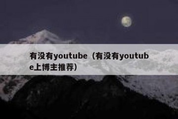 有没有youtube（有没有youtube上博主推荐）
