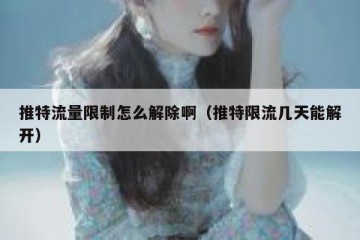 推特流量限制怎么解除啊（推特限流几天能解开）