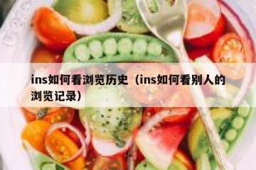ins如何看浏览历史（ins如何看别人的浏览记录）