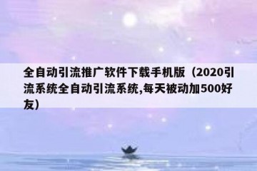 全自动引流推广软件下载手机版（2020引流系统全自动引流系统,每天被动加500好友）