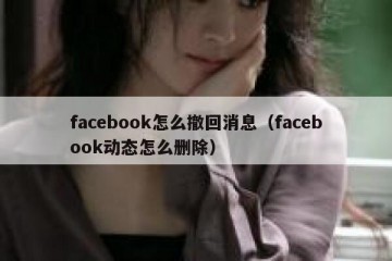 facebook怎么撤回消息（facebook动态怎么删除）