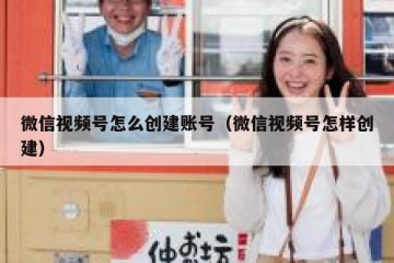 微信视频号怎么创建账号（微信视频号怎样创建）