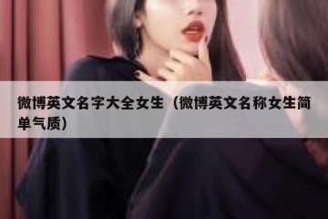 微博英文名字大全女生（微博英文名称女生简单气质）