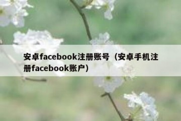 安卓facebook注册账号（安卓手机注册facebook账户）