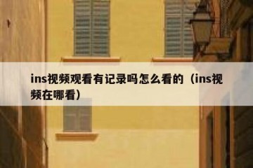 ins视频观看有记录吗怎么看的（ins视频在哪看）