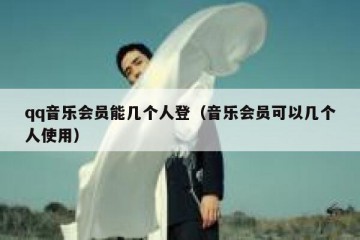 qq音乐会员能几个人登（音乐会员可以几个人使用）