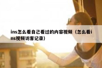 ins怎么看自己看过的内容视频（怎么看ins视频访客记录）