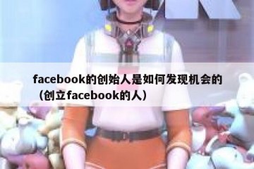 facebook的创始人是如何发现机会的（创立facebook的人）