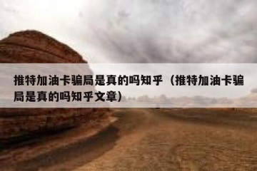 推特加油卡骗局是真的吗知乎（推特加油卡骗局是真的吗知乎文章）