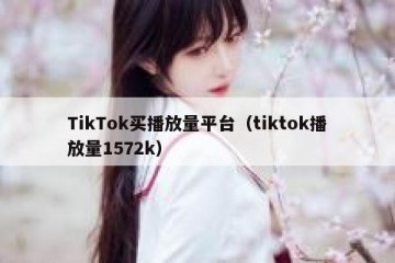 TikTok买播放量平台（tiktok播放量1572k）